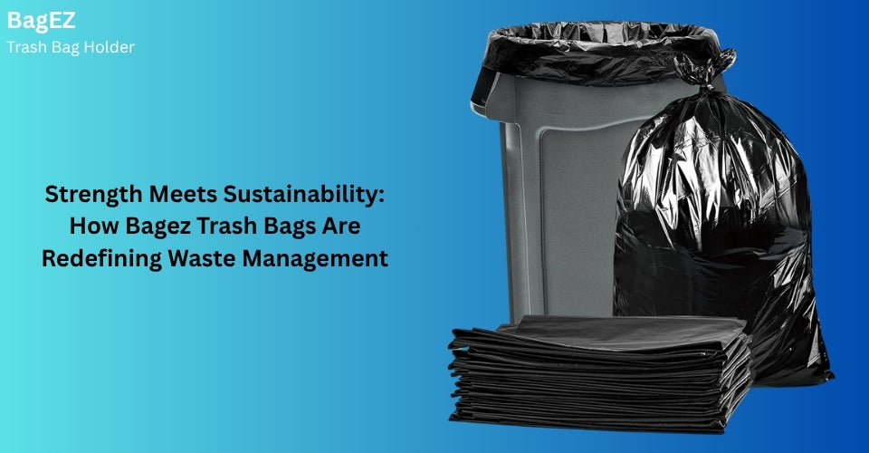 Strength Meets Sustainability: How Bagez Trash Bags Are Redefining Waste Management