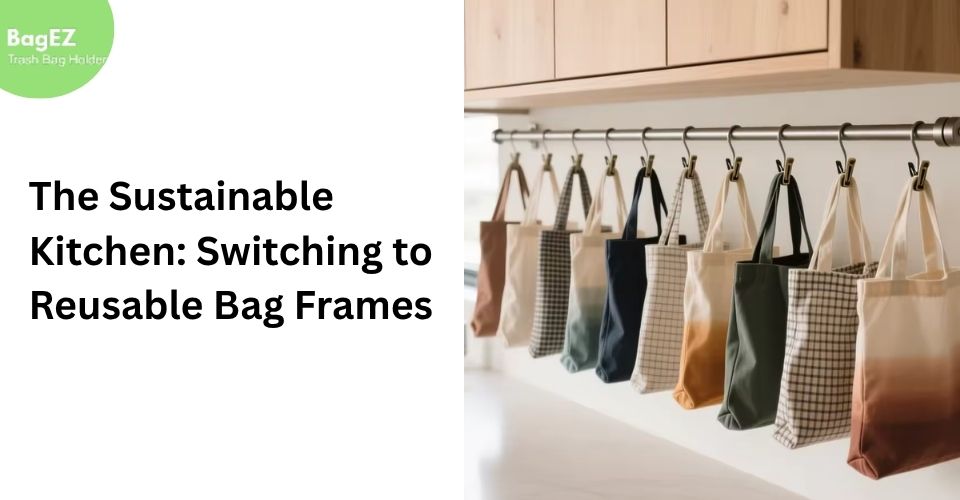 The Sustainable Kitchen: Switching to Reusable Bag Frames
