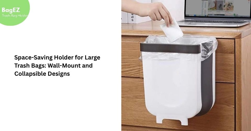 Space-Saving Holder for Large Trash Bags: Wall-Mount and Collapsible Designs