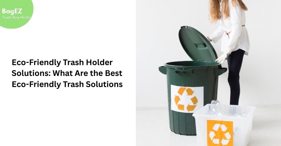 Eco-Friendly Trash Holder Solutions: What Are the Best Eco-Friendly Trash Solutions?