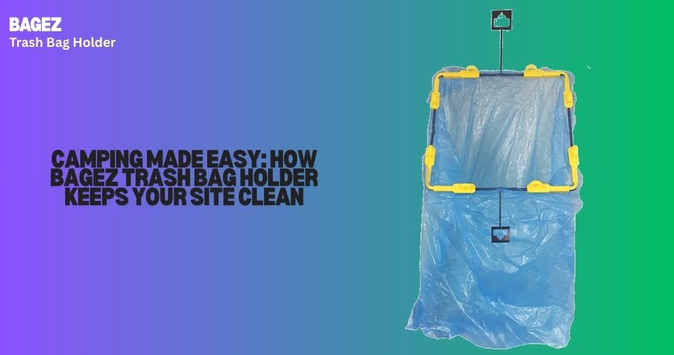 Camping Made Easy: How BagEZ Trash Bag Holder Keeps Your Site Clean